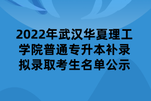 2022年武漢華夏理工學(xué)院普通專升本補錄擬錄取考生名單公示