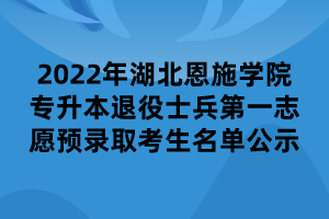2022年湖北恩施學(xué)院專(zhuān)升本退役士兵第一志愿預(yù)錄取考生名單公示