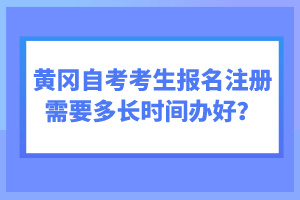 黃岡自考考生報(bào)名注冊(cè)需要多長(zhǎng)時(shí)間辦好？