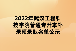 2022年武漢工程科技學院普通專升本補錄預錄取名單公示 2022年武漢工程科技學院普通專升本補錄預錄取名單公示
