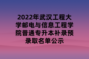 2022年武漢工程大學郵電與信息工程學院普通專升本補錄預錄取名單公示 2022年武漢工程大學郵電與信息工程學院普通專升本補錄預錄取名單公示