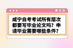 咸寧自考考試所有層次都要寫畢業(yè)論文嗎？申請(qǐng)畢業(yè)需要哪些條件？