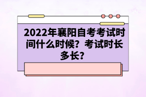 2022年襄陽自考考試時間什么時候？考試時長多長？