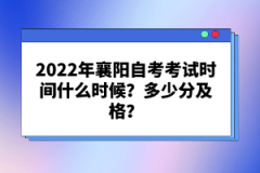 2022年襄陽(yáng)自考考試時(shí)間什么時(shí)候？多少分及格？