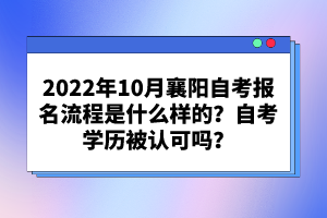 2022年10月襄陽(yáng)自考報(bào)名流程是什么樣的？自考學(xué)歷被認(rèn)可嗎？