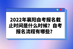 2022年襄陽自考報名截止時間是什么時候?自考報名流程有哪些?