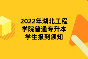 2022年湖北工程學(xué)院普通專升本學(xué)生報(bào)到須知 2022年湖北工程學(xué)院普通專升本學(xué)生報(bào)到須知