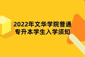 2022年文華學(xué)院普通專升本學(xué)生入學(xué)須知 2022年文華學(xué)院普通專升本學(xué)生入學(xué)須知