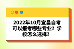 2022年10月宜昌自考可以報(bào)考哪些專業(yè)？學(xué)校怎么選擇？