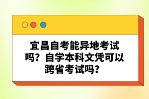 宜昌自考能異地考試嗎?自學本科文憑可以跨省考試嗎?