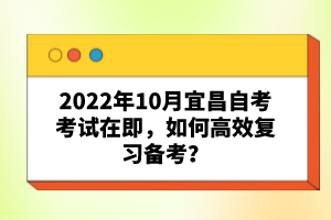 2022年10月宜昌自考考試在即，如何高效復(fù)習備考？