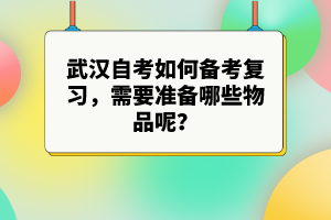武漢自考如何備考復(fù)習(xí)，需要準(zhǔn)備哪些物品呢？