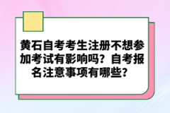 黃石自考考生注冊(cè)不想?yún)⒓涌荚囉杏绊憜幔孔钥紙?bào)名注意事項(xiàng)有哪些？