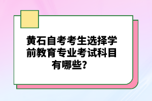 黃石自考考生選擇學前教育專業(yè)考試科目有哪些?