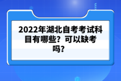 2022年湖北自考考試科目有哪些？可以缺考嗎？