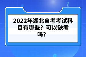 2022年湖北自考考試科目有哪些？可以缺考嗎？