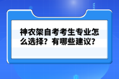 神農(nóng)架自考考生專業(yè)怎么選擇？有哪些建議？
