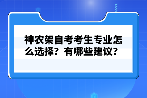 神農(nóng)架自考考生專業(yè)怎么選擇?有哪些建議?