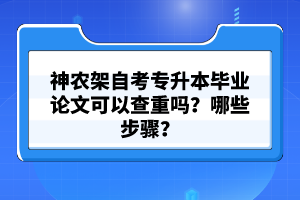 神農(nóng)架自考專升本畢業(yè)論文可以查重嗎？哪些步驟？