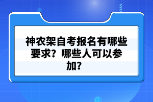 神農架自考報名有哪些要求？哪些人可以參加？