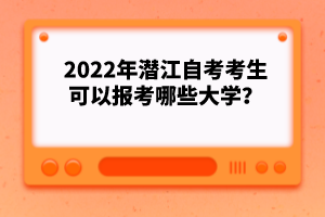 2022年潛江自考考生可以報(bào)考哪些大學(xué)？