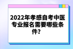 2022年孝感自考中醫(yī)專(zhuān)業(yè)報(bào)名需要哪些條件？