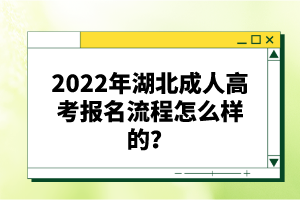 2022年湖北成人高考報(bào)名流程怎么樣的？報(bào)名要求有哪些？
