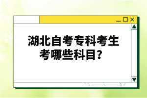湖北自考專科考生考哪些科目?