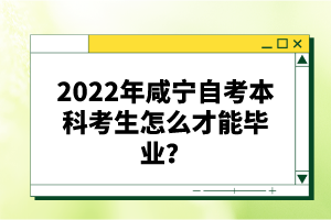 2022年咸寧自考本科考生怎么才能畢業(yè)?
