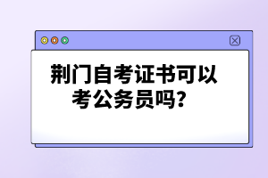 荊門自考證書可以考公務(wù)員嗎?