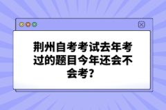荊州自考考試去年考過的題目今年還會不會考?