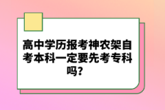 高中學(xué)歷報考神農(nóng)架自考本科一定要先考專科嗎？