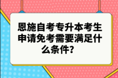 恩施自考專升本考生申請免考需要滿足什么條件?