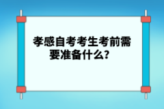 孝感自考考生考前需要準(zhǔn)備什么?