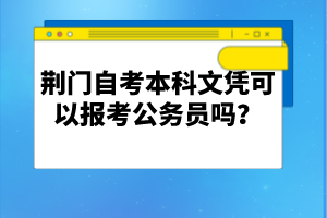 荊門自考本科文憑可以報考公務員嗎?