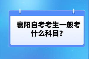 襄陽(yáng)自考考生一般考什么科目？