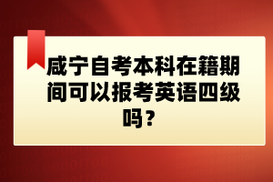 咸寧自考本科在籍期間可以報(bào)考英語(yǔ)四級(jí)嗎?