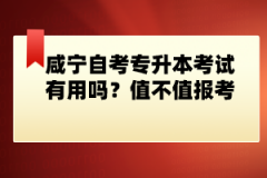 咸寧自考專升本考試有用嗎？值不值報考？