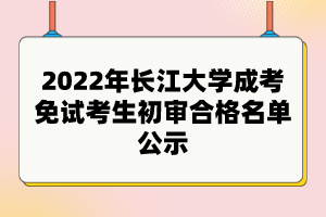 2022年長(zhǎng)江大學(xué)成考免試考生初審合格名單公示