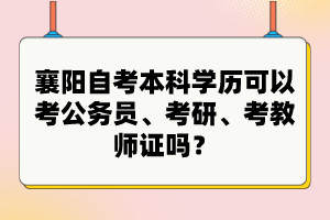 襄陽(yáng)自考本科學(xué)歷可以考公務(wù)員、考研、考教師證嗎？