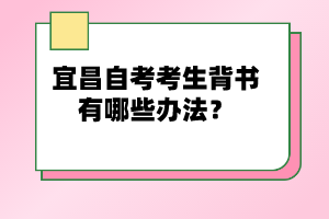 宜昌自考考生背書有哪些辦法?