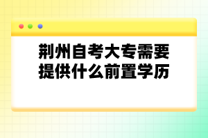 荊州自考大專需要提供什么前置學(xué)歷?