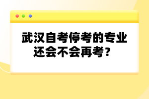 武漢自考停考的專業(yè)還會不會再考？