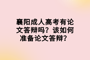 襄陽成人高考有論文答辯嗎？該如何準(zhǔn)備論文答辯？