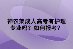 神農(nóng)架成人高考有護理專業(yè)嗎?如何報考?