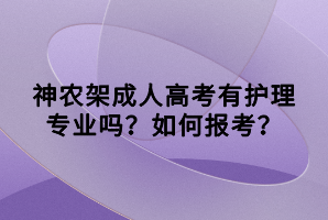 神農(nóng)架成人高考有護(hù)理專業(yè)嗎?如何報(bào)考?