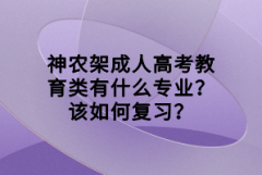 神農(nóng)架成人高考教育類有什么專業(yè)?該如何復(fù)習(xí)?