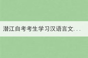 潛江自考考生學(xué)習(xí)漢語言文學(xué)需要考哪些科目?