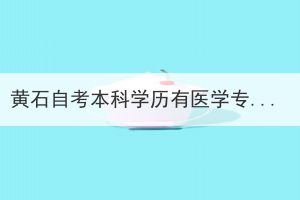 黃石自考本科學(xué)歷有醫(yī)學(xué)專業(yè)嗎?