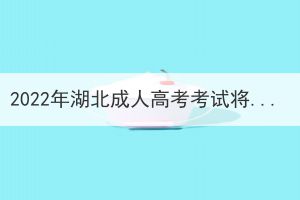 2022年湖北成人高考考試將如期舉行 2022年湖北成人高考考試將如期舉行
